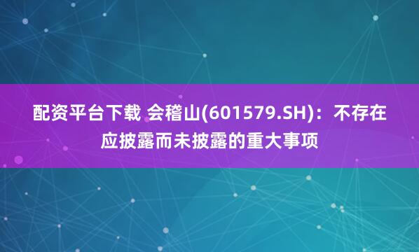 配资平台下载 会稽山(601579.SH)：不存在应披露而未披露的重大事项