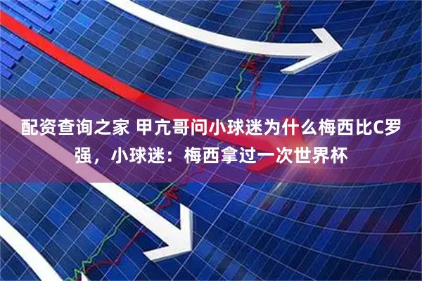 配资查询之家 甲亢哥问小球迷为什么梅西比C罗强，小球迷：梅西拿过一次世界杯