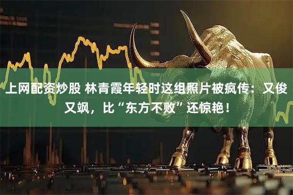 上网配资炒股 林青霞年轻时这组照片被疯传：又俊又飒，比“东方不败”还惊艳！